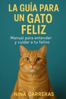 La guía para un gato feliz: Manual para entender y cuidar a tu felino (Spanish Edition) B0FJLK14S3 Book Cover