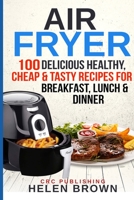 Air Fryer: 100 Delicious Healthy, Cheap & Tasty Recipes for Breakfast, Lunch & Dinner (Healthy cookbook AIR FRYER 101: mastering the air fryer cooking style 2) 1790807433 Book Cover