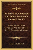 The Early Life, Campaigns And Public Services Of Robert E. Lee V2: With A Record Of The Campaigns And Heroic Deeds Of His Companions In Arms 1432513087 Book Cover