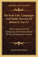 The Early Life, Campaigns And Public Services Of Robert E. Lee V2: With A Record Of The Campaigns And Heroic Deeds Of His Companions In Arms 116311815X Book Cover