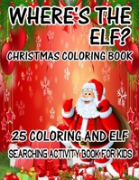 Where's The ELF? Christmas Coloring Book 25 Coloring And Elf Searching Activity Book For Kids: ( ELF ) Search And Find Book For Kids 1670210235 Book Cover