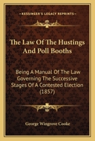 The Law of the Hustings and Poll Booths: Being a Manual of the Law Governing ... 1240034563 Book Cover