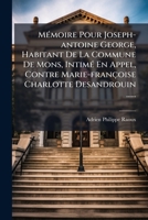 Mémoire Pour Joseph-antoine George, Habitant De La Commune De Mons, Intimé En Appel, Contre Marie-françoise Charlotte Desandrouin ...... 1275324231 Book Cover