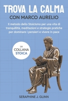 Trova la calma con Marco Aurelio: Il metodo dello Stoicismo per una vita di tranquillità, meditazioni e strategie pratiche per dominare i pensieri e ... in pace (La collana stoica) (Italian Edition) B0GKDCPKFM Book Cover