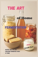 The Art of Home Fermentation: Recipes and tips for making fermented foods at home B0F6K4HYZ3 Book Cover