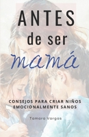 Antes de ser mamá: Consejos para criar niños emocionalmente sanos (Spanish Edition) B0F74G59FK Book Cover