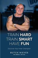 Train Hard Train Smart Have Fun: Discover Your Inner Champion 1946533165 Book Cover