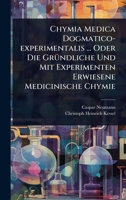 Chymia Medica Dogmatico-experimentalis ... Oder Die GrÃ1/4ndliche Und Mit Experimenten Erwiesene Medicinische Chymie (German Edition) 1024480941 Book Cover