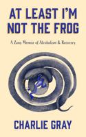At Least I'm Not The Frog: A Zany Memoir of Alcoholism & Recovery 0578946823 Book Cover