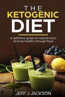 The Ketogenic Diet a Definitive Guide on Natural Ways of Living Healthy Through Food 1718070365 Book Cover