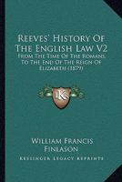 Reeves' History Of The English Law V2: From The Time Of The Romans, To The End Of The Reign Of Elizabeth 1164953729 Book Cover