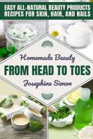 Homemade Beauty From Head to Toes: Easy All-Natural Beauty Products Recipes for Skin, Hair and Nails 1095700049 Book Cover