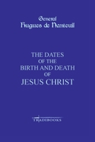The Dates of the Birth and Death of Jesus Christ 2952916284 Book Cover