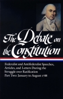 The Debate on the Constitution, Part 2: Federalist and Anti-Federalist Speeches, Articles, and Letters During the Struggle over Ratification: January to August 1788