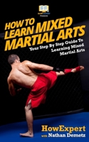 How To Learn Mixed Martial Arts: Your Step-By-Step Guide To Learning Mixed Martial Arts 1540796825 Book Cover