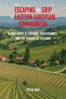 Escaping the Grip of Eastern European Communism: A True Story of Courage, Perseverance, and the Pursuit of Freedom B0FVBPRRW5 Book Cover