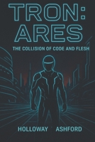 TRON: ARES: The Collision of Code and Flesh B0FNMGDLCT Book Cover