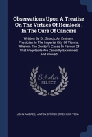 Observations Upon A Treatise On The Virtues Of Hemlock, In The Cure Of Cancers: Written By Dr. Storck, An Eminent Physician In The Imperial City Of Vi 1377131246 Book Cover