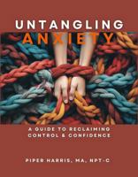 Untangling Anxiety: A Guide To Reclaiming Control and Confidence B0F3TJM6J5 Book Cover