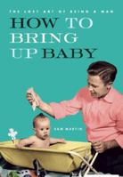 How to Bring Up Baby (The Lost Art of Being a Man) 1552637646 Book Cover