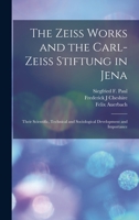 The Zeiss Works and the Carl-Zeiss Stiftung in Jena; Their Scientific, Technical and Sociological Development and Importance 1015684939 Book Cover