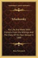 Tchaikovsky; his life and works,: With extracts from his writings, and the diary of his tour abroad in 1888, 1410203530 Book Cover