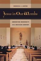 Jesus in Our Wombs: Embodying Modernity in a Mexican Convent (Ethnographic Studies in Subjectivity) 0520242688 Book Cover