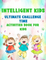 Intelligent Kids: Ultimate Challenge Time: Activities Book For Kids B09HQ13KMB Book Cover
