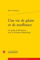 Une Vie de Gloire Et de Souffrance: Le Mythe de Beethoven Sous La Troisieme Republique 2406062406 Book Cover