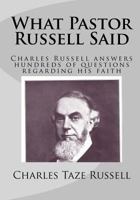 What Pastor Russell Said: Charles Russell Answers Hundreds Of Questions Regarding His Faith 1440479089 Book Cover