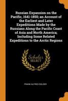 Russian Expansion on the Pacific, 1641-1850; an Account of the Earliest and Later Expeditions Made by the Russians Along the Pacific Coast of Asia and ... Related Expeditions to the Arctic Regions 1016285329 Book Cover