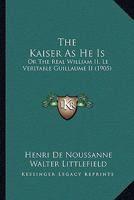 The Kaiser As He Is: Or The Real William II, Le Veritable Guillaume II 1165604612 Book Cover