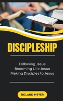 Discipleship: Following Jesus, Becoming Like Jesus, Making Disciples to Jesus B0GSHZZDYL Book Cover