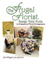 The Frugal Florist (R): Design Table Guide to Professional Floral Arrangements 1438910819 Book Cover
