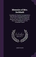 Memoirs of Mrs. Inchbald: Including Her Familiar Correspondence with the Most Distinguished Persons of Her Time. to Which Are Added the Massacre, and a Case of Conscience; Now First Published from Her 1018453105 Book Cover