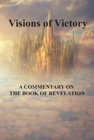Visions of Victory: A Commentary of the Book of Revelation 0988377098 Book Cover