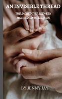 AN INVISIBLE THREAD: THE SACRED TIES BETWEEN MOTHERS AND CHILDREN B0CC4L6ZMM Book Cover