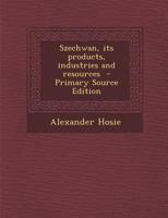 Szechwan, its products, industries and resources 1378062191 Book Cover