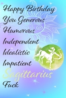 Happy Birthday You Generous Humouous Independent Idealistic Impatient Sagittarius Fuck: Funny Zodiac Sign Journal / Notebook / Diary / Gift / Birthday ... gift present (6x9 - 110 Blank lined Pages) 1697131867 Book Cover