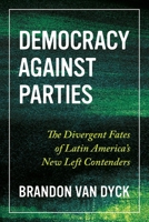 Democracy Against Parties: The Divergent Fates of Latin America’s New Left Contenders 0822946947 Book Cover