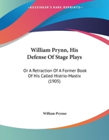 William Prynn, His Defense of Stage Plays: Or a Retraction of a Former Book of His Called Histrio-Mastix (1905) 1120650208 Book Cover