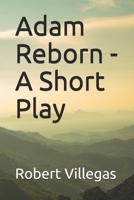 Adam Reborn - A Short Play 151694237X Book Cover