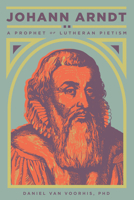 Johann Arndt: A Prophet of Lutheran Pietism 1945978066 Book Cover