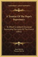 A Treatise of the Pope's Supremacy: To Which Is Added a Discourse Concerning the Unity of the Church 1436755700 Book Cover