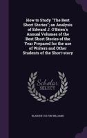 How to Study the Best Short Stories: An Analysis of Edward J. O'Brien's Annual Volumes of the Best Short Stories of the Year Prepared for the Use of Writers and Other Students of the Short-Story 1176711725 Book Cover