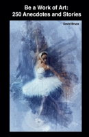 Be a Work of Art: 250 Anecdotes and Stories B0BR937CPY Book Cover