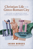 Christian Life in the Greco-Roman City: The Civic and Architectural Contexts of Early Christianity 1540968855 Book Cover