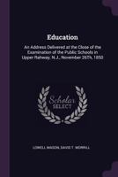 Education: An Address Delivered at the Close of the Examination of the Public Schools in Upper Rahway, N.J., November 26Th, 1850 1341519716 Book Cover