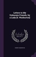 Letters to My Unknown Friends, by a Lady [S. Warburton] 1022871803 Book Cover