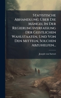 Statistische Abhandlung Ãber Die Mängel In Der Regierungsverfassung Der Geistlichen Wahlstaaten, Und Von Den Mitteln, Solchen Abzuhelfen... 1024810046 Book Cover